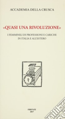 «Quasi una rivoluzione». I femminili di professioni e cariche in Italia e all'estero libro di Zarra Giuseppe; Marazzini Claudio; Gomez Gane Y. (cur.)