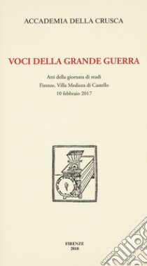 Voci della Grande Guerra. Atti della giornata di studi, Firenze, Villa Medicea di Castello, 10 febbraio 2017 libro di Volpi M. (cur.)