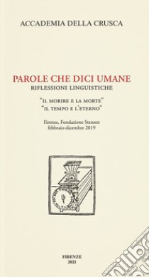 Parole che dici umane. Riflessioni linguistiche. «Il morire e la morte». «Il tempo e l'eterno». Firenze, Fondazione Stensen, febbraio-dicembre 2019 libro di Torchia M. C. (cur.)