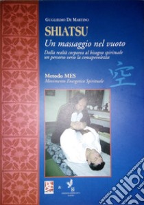 Shiatsu. Un massaggio nel vuoto libro di De Martino Guglielmo