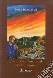 Non smettete mai di chiamarmi libro di Berardinelli Katia