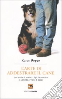 L'arte di addestrare il cane (ma anche il marito, i figli, la suocera e, volendo, i vicini di casa) libro di Pryor Karen