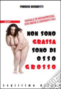 Non sono grassa, sono di osso grosso libro di Borghetti Fabrizio