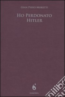 Ho perdonato Hitler libro di Moretti G. Pietro