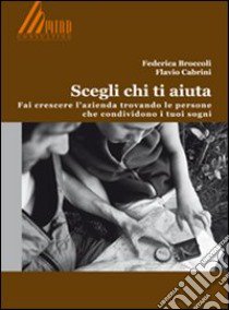 Scegli chi ti aiuta. Fai crescere l'azienda trovando le persone che condividono i tuoi sogni libro di Broccoli Federica; Cabrini Flavio