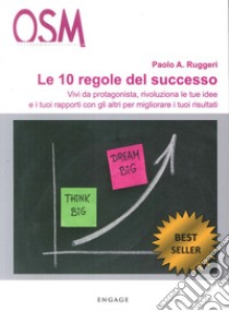 Le 10 regole del successo. Vivi da protagonista, rivoluziona le tue idee e i tuoi rapporti con gli altri per migliorare i tuoi risultati. CD Audio libro di Ruggeri Paolo A.