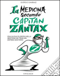 La medicina secondo capitan Zantax. Una nuova filosofia nella gestione dei team nel sistema sanitario libro di Gambale Giorgio