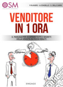 Venditore in 1 ora. Il manuale per scoprire tutti i segreti della vendita in pochi minuti libro di Ruggeri Paolo Agostino; Condello Andrea; Delli Carri Sergio