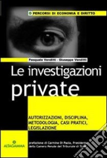 Le investigazioni private. Autorizzazioni, disciplina, metodologia, casi pratici, legislazione libro di Venditti Pasquale - Venditti Giuseppe