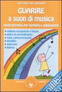 Guarire a suon di musica. Musicoterapia per bambini e adolescenti libro di Vaillancourt Guylaine