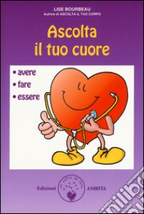 Ascolta il tuo cuore. Avere, fare, essere libro di Bourbeau Lise