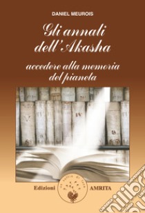 Gli annali di Akasha. Accedere alla memoria del pianeta libro di Meurois Daniel