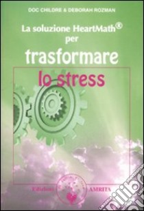 La soluzione Heartmath® per trasformare lo stress libro di Childre Doc L.; Rozman Deborah