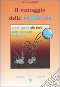 Il vantaggio della resilienza. Come uscire più forti dalle difficoltà della vita libro di Siebert Al