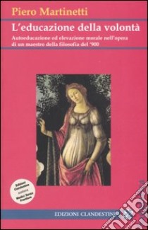 L'educazione della volontà. Autoeducazione ed elevazione morale nell'opera di un maestro della filosofia del '900 libro di Martinetti Piero; Curtotti D. (cur.)