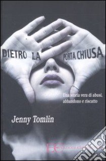 Dietro la porta chiusa. Una storia vera di abusi, abbandono e riscatto libro di Tomlin Jenny