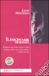 Il fascino della violenza. Indagine sul ruolo positivo della violenza nella vita, nella cultura e nella società libro di Whiteson Leon