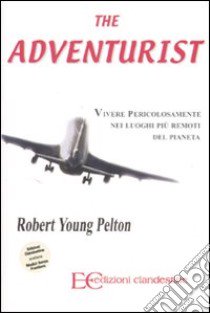 The adventurist. Vivere pericolosamente nei luoghi più remoti del pianeta libro di Pelton Robert Young