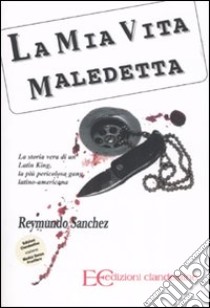 La mia vita maledetta. La storia vera di un Latin King, la più pericolosa gang latino-americana libro di Sanchez Reymundo