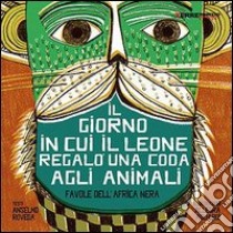 Il giorno in cui il leone regalò una coda agli animali. Favole dall'Africa nera libro di Roveda Anselmo