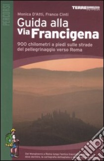 Guida alla via Francigena. 900 chilometri a piedi sulle strade del pellegrinaggio verso Roma libro di D'Atti Monica - Cinti Franco