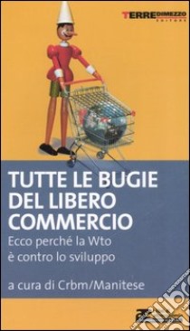 Tutte le bugie del libero commercio. Ecco perché la WTO è contro lo sviluppo libro