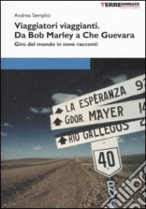 Viaggiatori viaggianti. Da Bob Marley a Che Guevara. Giro del mondo in nove racconti libro di Semplici Andrea