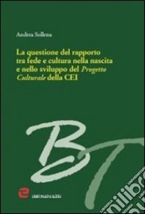La questione del rapporto tra fede e cultura nella nascita e nello sviluppo del progetto culturale della CEI libro di Sollena Andrea