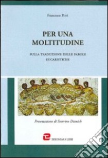 Per una moltitudine. Sulla traduzione delle parole eucaristiche libro di Pieri Francesco