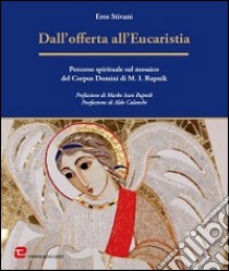 Dall'offerta all'Eucaristia. Percorso spirituale sul mosaico del Corpus Domini di M. I. Rupnik libro di Stivani Eros