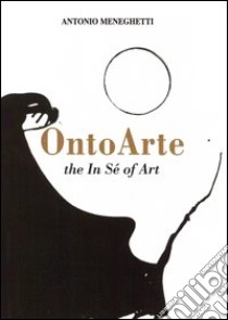 Ontoarte: the in sé of art libro di Meneghetti Antonio; Bernabei P. (cur.)