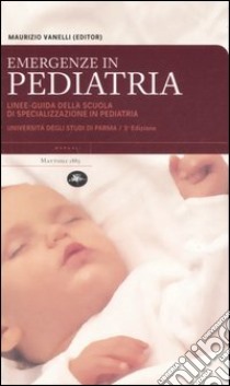 Emergenze in pediatria. Linee-guida della Scuola di specializzazione in pediatria dell'Università degli studi di Parma libro di Vanelli Maurizio
