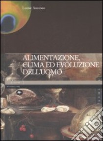 Alimentazione, clima ed evoluzione dell'uomo. Ediz. illustrata libro di Arsenio Leone