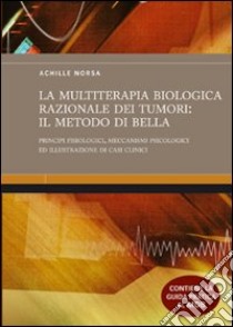 La multiterapia biologica razionale dei tumori: il Metodo Di Bella. Principi fisiologici, meccanismi psicologici ed illustrazione di casi clinici. Ediz. illustrata libro di Norsa Achille