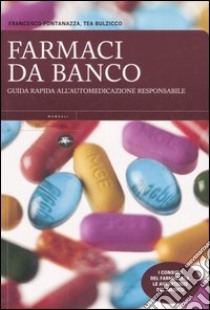 Farmaci da banco. Guida rapida all'automedicazione responsabile libro di Fontanazza Francesco; Bulzicco Tea