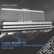 Luigi Moretti. Opere in Algeria. Ediz. italiana e francese libro di Carrano Eleonora