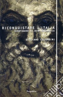 Riconquistare l'Italia. Sconfiggere la crisi patologica libro di Colombini Giuliano