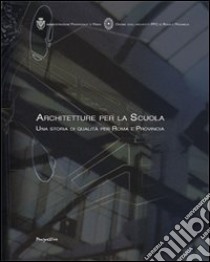 Architetture per la scuola. Una storia di qualità per Roma e provincia libro