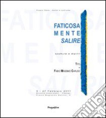 Faticosamente salire. Sculture e dipinti di Tito e Fabio Massimo Caruso. Ediz. integrale libro di Gramiccia R. (cur.)
