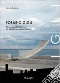 Rosario Gigli. Ricerca architettonica tra didattica e progettazione libro di Costanzo Michele