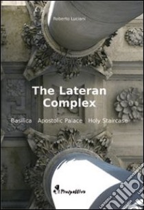 The Latern Complex. Basilica, Apostolic palace, Holy staircase libro di Luciani Roberto