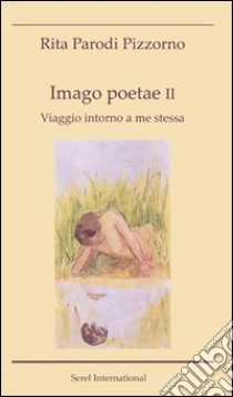 Imago poetae. Viaggio intorno a me stessa. Vol. 2 libro di Parodi Pizzorno Rita