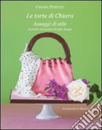 Le torte di Chiara. Assaggi di stile, tecniche ed esempi di cake design libro di Pennati Chiara