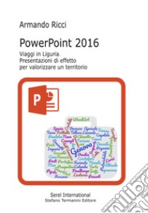 PowerPoint 2016. Viaggi in Liguria. Presentazioni di effetto per valorizzare un territorio libro di Ricci Armando