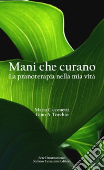 Mani che curano. La pranoterapia nella mia vita libro di Cicconetti Maria; Torchio Gino A.