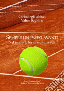 Sempre un passo avanti. Nel tennis la lezione di una vita libro di Degli Abbati Carlo; Baghino Valter