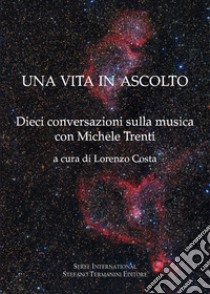 Una vita in ascolto. Dieci conversazioni sulla musica con Michele Trenti libro di Costa L. (cur.)