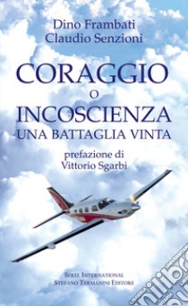 Coraggio o incoscienza. Una battaglia vinta libro di Frambati Dino; Senzioni Claudio