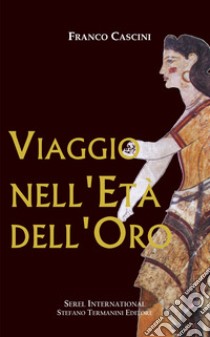 Viaggio nell'Età dell'Oro libro di Cascini Franco