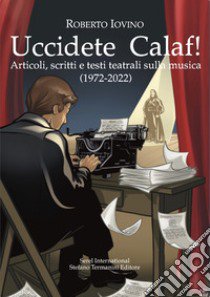 Uccidete Calaf! Articoli, scritti e testi teatrali sulla musica (1972-2022) libro di Iovino Roberto